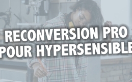 Quel métier faire avec une hypersensibilité ? Reconversion professionnelle pour hypersensible